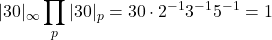 \displaystyle |30|_\infty\prod_{p}|30|_{p}=30\cdot 2^{-1}3^{-1}5^{-1}=1