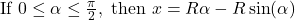 \[&\text{If } 0 \leq \alpha \leq \tfrac{\pi}{2}, \text{ then } x = R \alpha - R \sin(\alpha)\]