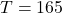 T=165