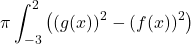 \begin{equation*} \label{eq:placeholder_label} \pi \int_{-3}^{2} \big( (g(x))^{2} - (f(x))^{2} \big) \end{equation*}