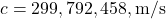 c = 299,792,458,\mathrm{m/s}