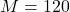 M=120