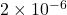 2 \times 10^{-6}