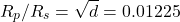 \begin{equation*}R_p /R_s =\sqrt{d} = 0.01225\end{equation*}