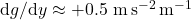\mathrm{d}g/\mathrm{d}y \approx +0.5\ \mathrm{m\,s^{-2}\,m^{-1}}