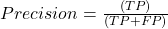 Precision = \frac{(TP )}{(TP + FP)}