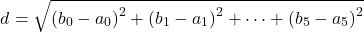 \[d = \sqrt{\left( b_{0} - a_{0} \right)^{2} + \left( b_{1} - a_{1} \right)^{2} + \cdots + \left( b_{5} - a_{5} \right)^{2}}\]