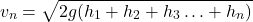 \begin{equation*}v_n = \sqrt{2g(h_1 + h_2 + h_3 \ldots + h_n)}\end{equation*}