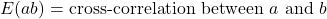 E(ab)=\text{cross-correlation between }a\text{ and }b