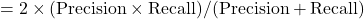 = 2 \times (\text{Precision} \times \text{Recall})/(\text{Precision}+\text{Recall})