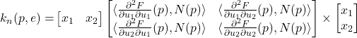 \begin{align*} k_n(p,e) = & \begin{bmatrix} x_1 & x_2 \end{bmatrix} \begin{bmatrix} \langle \frac{\partial^2 F}{\partial u_1 \partial u_1}(p), N(p) \rangle & \langle \frac{\partial^2 F}{\partial u_1 \partial u_2}(p), N(p) \rangle \\ \langle \frac{\partial^2 F}{\partial u_2 \partial u_1}(p), N(p) \rangle & \langle \frac{\partial^2 F}{\partial u_2 \partial u_2}(p), N(p) \rangle \end{bmatrix} \times \begin{bmatrix} x_1 \\ x_2 \end{bmatrix} \end{align*}