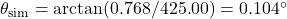 \theta_{\mathrm{sim}} = \arctan(0.768/425.00) = 0.104^\circ
