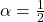 \alpha = \frac{1}{2}