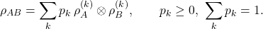\[\rho_{AB} = \sum_{k}p_{k}\,\rho_{A}^{(k)} \otimes \rho_{B}^{(k)},\quad\quad p_{k} \geq 0,\ \sum_{k}p_{k} = 1.\]