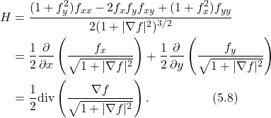 \begin{align*} H &= \frac{(1+f_y^2)f_{xx} - 2f_x f_y f_{xy} + (1+f_x^2)f_{yy}}{2(1+|\nabla f|^2)^{3/2}} \nonumber \\ &= \frac{1}{2}\frac{\partial}{\partial x}\left(\frac{f_x}{\sqrt{1+|\nabla f|^2}}\right) + \frac{1}{2}\frac{\partial}{\partial y}\left(\frac{f_y}{\sqrt{1+|\nabla f|^2}}\right) \nonumber \\ &= \frac{1}{2}\text{div} \left( \frac{\nabla f}{\sqrt{1+|\nabla f|^2}} \right). \hspace{5em} \text{(5.8)} \end{align*}