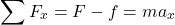 \begin{equation*}\sum F_x = F - f = ma_x\end{equation*}
