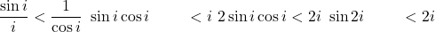  \begin{align*} \frac{\sin i}{i} &< \frac{1}{\cos i} \ \sin i \cos i &< i \ 2\sin i\cos i &< 2i \ \sin 2i &< 2i \end{align*} 