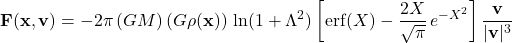 \begin{equation*}\small\mathbf{F}(\mathbf{x}, \mathbf{v}) = -2\pi\,(GM)\,(G\rho(\mathbf{x}))\,\ln(1 + \Lambda^2)\left[\mathrm{erf}(X) - \frac{2X}{\sqrt{\pi}}\,e^{-X^2}\right]\frac{\mathbf{v}}{|\mathbf{v}|^3}\end{equation*}