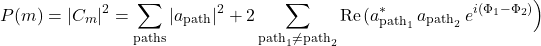 \[P(m) = |C_m|^2 = \sum_{\rm paths} |a_{\rm path}|^2 + 2\sum_{{\rm path}_1 \neq {\rm path}_2} {\rm Re}\!\left( a_{{\rm path}_1}^{*} \, a_{{\rm path}_2} \, e^{i(\Phi_1 - \Phi_2)} \right)\]