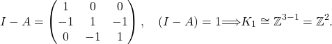 \[ I - A =  \begin{pmatrix} 1 & 0 & 0 \\ -1 & 1 & -1 \\ 0 & -1 & 1 \end{pmatrix}, \quad \rank(I - A) = 1 \implies K_1 \cong \mathbb{Z}^{3-1} = \mathbb{Z}^2. \]