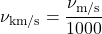 \begin{equation*}\nu_{\text{km/s}} = \frac{\nu_{\text{m/s}}}{1000}\end{equation*}