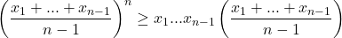 \[\left(\frac{x_1 + ... + x_{n - 1}}{n - 1}\right)^n \geq x_1...x_{n - 1}\left(\frac{x_1 + ... + x_{n - 1}}{n - 1}\right)\]