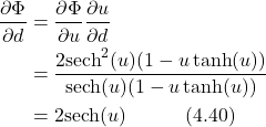 \begin{align*} \frac{\partial\Phi}{\partial d} &= \frac{\partial\Phi}{\partial u}\frac{\partial u}{\partial d} \nonumber \\ &= \frac{2\text{sech}^2(u)(1-u\tanh(u))}{\text{sech}(u)(1-u\tanh(u))} \nonumber \\ &= 2\text{sech}(u) \hspace{3em} \text{(4.40)} \end{align*}