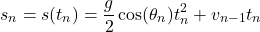 \[s_n = s(t_n) = \frac{g}{2} \cos(\theta_n)t_n^2 + v_{n-1} t_n\]