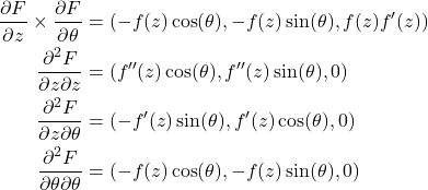 \begin{align*} \frac{\partial F}{\partial z} \times \frac{\partial F}{\partial \theta} &= (-f(z)\cos(\theta), -f(z)\sin(\theta), f(z)f'(z)) \\ \frac{\partial^2 F}{\partial z \partial z} &= (f''(z)\cos(\theta), f''(z)\sin(\theta), 0) \\ \frac{\partial^2 F}{\partial z \partial \theta} &= (-f'(z)\sin(\theta), f'(z)\cos(\theta), 0) \\ \frac{\partial^2 F}{\partial \theta \partial \theta} &= (-f(z)\cos(\theta), -f(z)\sin(\theta), 0) \end{align*}