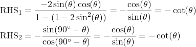 \begin{equation*}\begin{split} \text{RHS}_1 &= \frac{-2 \sin(\theta) \cos(\theta)}{1 - (1 - 2 \sin^2(\theta))} = -\frac{\cos(\theta)}{\sin(\theta)} = -\cot(\theta) \\ \text{RHS}_2 &= -\frac{\sin(90^\circ - \theta)}{\cos(90^\circ - \theta)} = -\frac{\cos(\theta)}{\sin(\theta)} = -\cot(\theta) \end{split} \end{equation*}