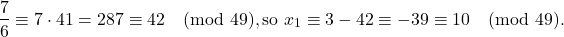 \[\frac{7}{6}\equiv 7\cdot41=287\equiv42\pmod{49}, \text{so } x_{1}\equiv 3-42\equiv-39\equiv10\pmod{49}.\]