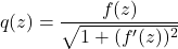 \[q(z) = \frac{f(z)}{\sqrt{1+(f'(z))^2}}\]