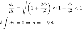 \[\begin{aligned} \frac{d\tau}{dt} &= \sqrt{\left(1 + \frac{2\Phi}{c^2}\right)} \approx 1 - \frac{\Phi}{c^2} < 1 \\ \delta \int d\tau &= 0 \Rightarrow a = -\nabla\Phi \end{aligned}\]