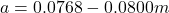 a=0.0768-0.0800m