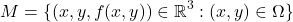 \[M = \{ (x,y,f(x,y))\in\mathbb{R}^3 : (x,y)\in\Omega \}\]