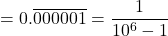\[= 0.\overline{000001} = \frac{1}{10^6-1}\]