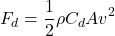 \begin{equation*} F_{d} = \frac{1}{2}\rho C_{d}Av^{2}  \end{equation*}