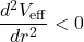 \[\frac{d^2 V_\text{eff}}{dr^2} < 0\]