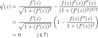 \begin{align*} q'(z) &= \frac{f'(z)}{\sqrt{1+(f'(z))^2}} - \frac{f(z)f'(z)f''(z)}{(1+(f'(z))^2)^{3/2}} \nonumber \\ &= \frac{f'(z)}{\sqrt{1+(f'(z))^2}} \left( 1 - \frac{f(z)f''(z)}{1+(f'(z))^2} \right) \nonumber \\ &= 0 \hspace{3em} \text{(4.7)} \end{align*}