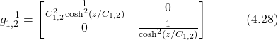 \begin{equation*} g_{1,2}^{-1} = \begin{bmatrix} \frac{1}{C_{1,2}^2\cosh^2(z/C_{1,2})} & 0 \\ 0 & \frac{1}{\cosh^2(z/C_{1,2})} \end{bmatrix} \hspace{3em} \text{(4.28)}  \end{equation*}