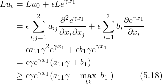 \begin{align*} Lu_\epsilon &= {Lu}_{0} + \epsilon Le^{\gamma x_1} \nonumber \\ &= \epsilon\sum_{i,j=1}^2 a_{ij}\frac{\partial^2 e^{\gamma x_1}}{\partial x_i \partial x_j} + \epsilon\sum_{i=1}^2 b_i\frac{\partial e^{\gamma x_1}}{\partial x_i} \nonumber \\ &= \epsilon a_{11}\gamma^2 e^{\gamma x_1} + \epsilon b_1\gamma e^{\gamma x_1} \nonumber \\ &= \epsilon\gamma e^{\gamma x_1}(a_{11}\gamma + b_1) \nonumber \\ &\geq \epsilon\gamma e^{\gamma x_1}(a_{11}\gamma - \max_\Omega|b_1|) \hspace{3em} \text{(5.18)} \end{align*}
