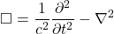 \begin{equation*}\Box = \frac{1}{c^2} \frac{\partial^2}{\partial t^2} - \nabla^2\end{equation*}