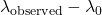 \lambda_{\text{observed}} - \lambda_{0}