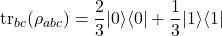 \begin{equation*} \operatorname{tr}_{bc}(\rho_{abc}) = \frac{2}{3} |0\rangle\langle 0| + \frac{1}{3} |1\rangle\langle 1| \end{equation*}