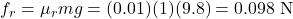 f_r=\mu_r mg=(0.01)(1)(9.8)=0.098\ \mathrm{N}