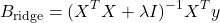 \begin{equation*}B_{\text{ridge}} = (X^T X + \lambda I)^{-1} X^T y\end{equation*}