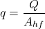 \begin{equation*} q = \frac{Q}{A_{hf}}  \end{equation*}