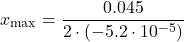 \[x_{\max} = \frac{0.045}{2 \cdot (-5.2 \cdot 10^{-5})}\]