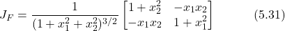 \begin{equation*} J_F = \frac{1}{(1+x_1^2+x_2^2)^{3/2}} \begin{bmatrix} 1+x_2^2 & -x_1 x_2 \\ -x_1 x_2 & 1+x_1^2 \end{bmatrix} \hspace{3em} \text{(5.31)} \end{equation*}