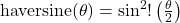 \operatorname{haversine}(\theta) = \sin^{2}!\left(\tfrac{\theta}{2}\right)